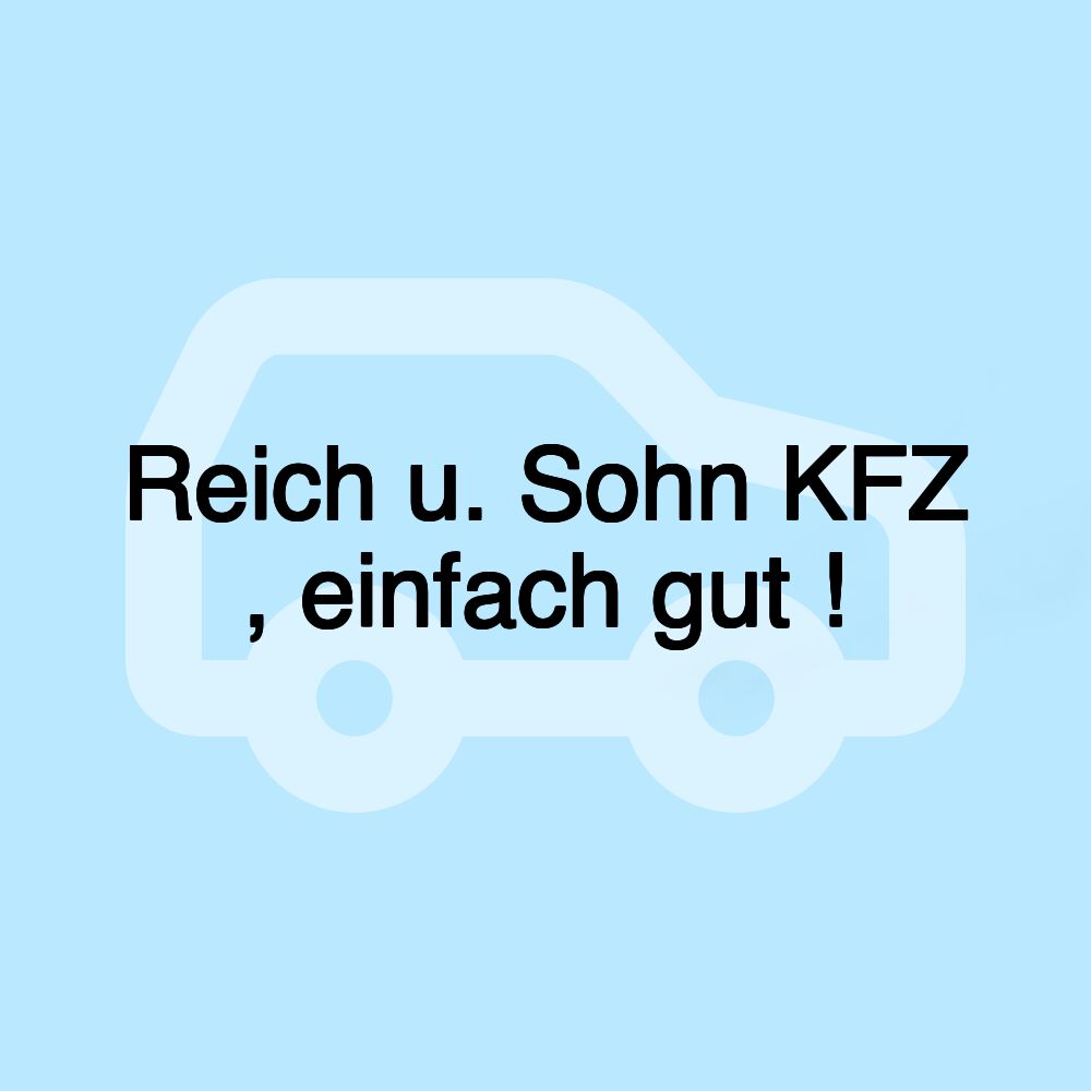 Reich u. Sohn KFZ , einfach gut !