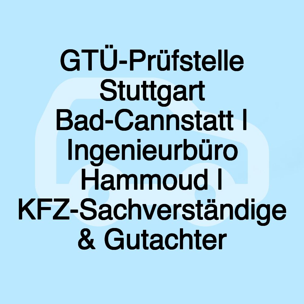 GTÜ-Prüfstelle Stuttgart Bad-Cannstatt | Ingenieurbüro Hammoud | KFZ-Sachverständige & Gutachter