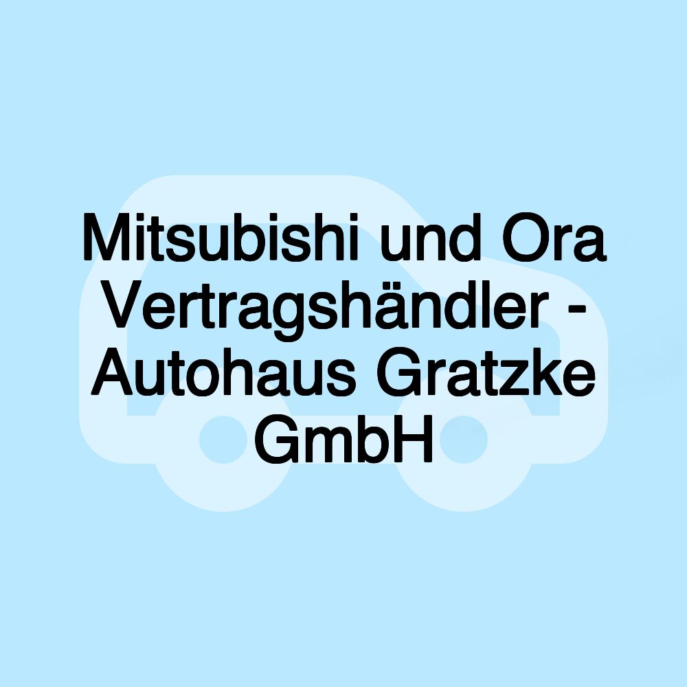 Mitsubishi und Ora Vertragshändler - Autohaus Gratzke GmbH