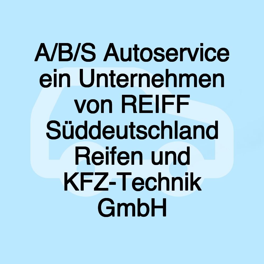 A/B/S Autoservice ein Unternehmen von REIFF Süddeutschland Reifen und KFZ-Technik GmbH