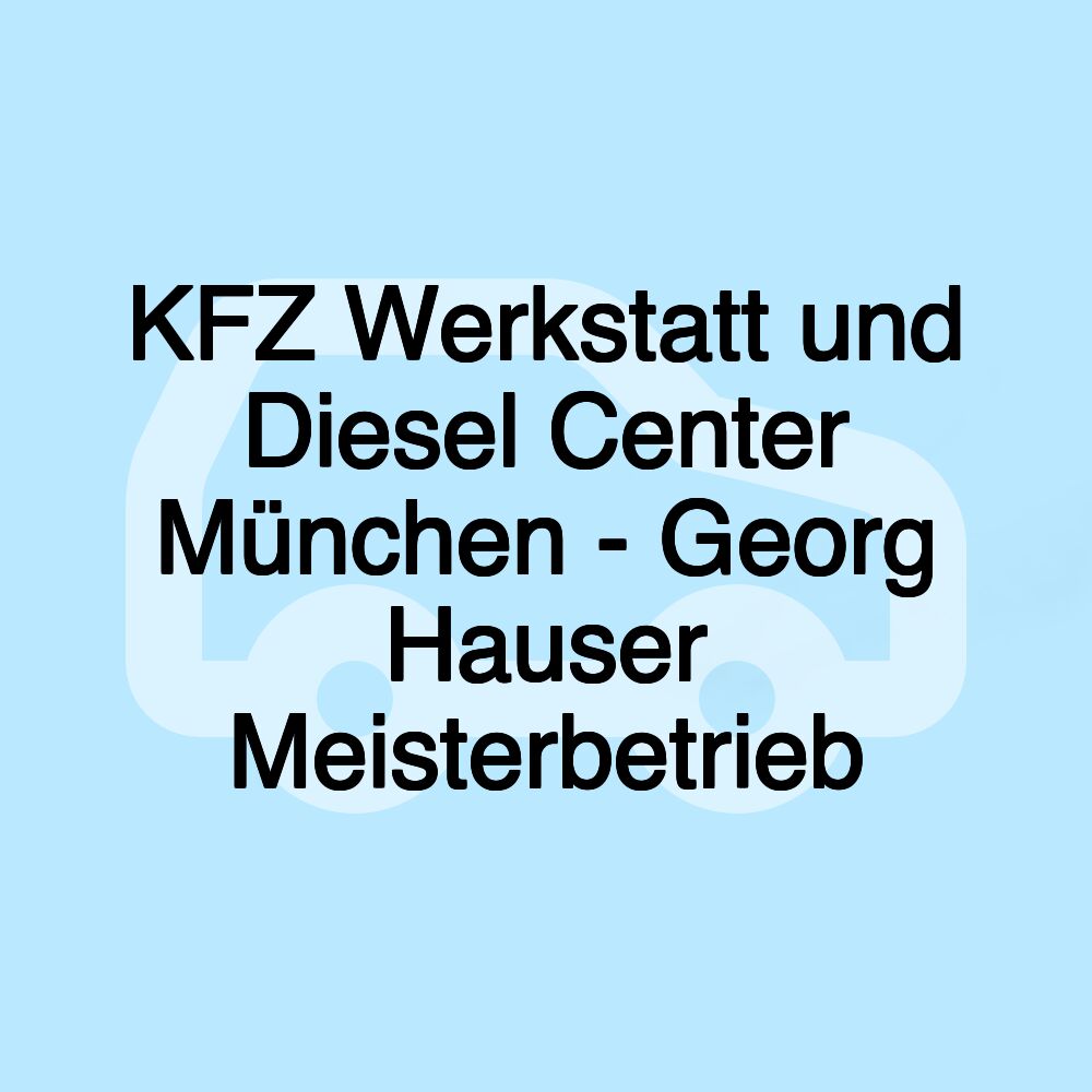 KFZ Werkstatt und Diesel Center München - Georg Hauser Meisterbetrieb