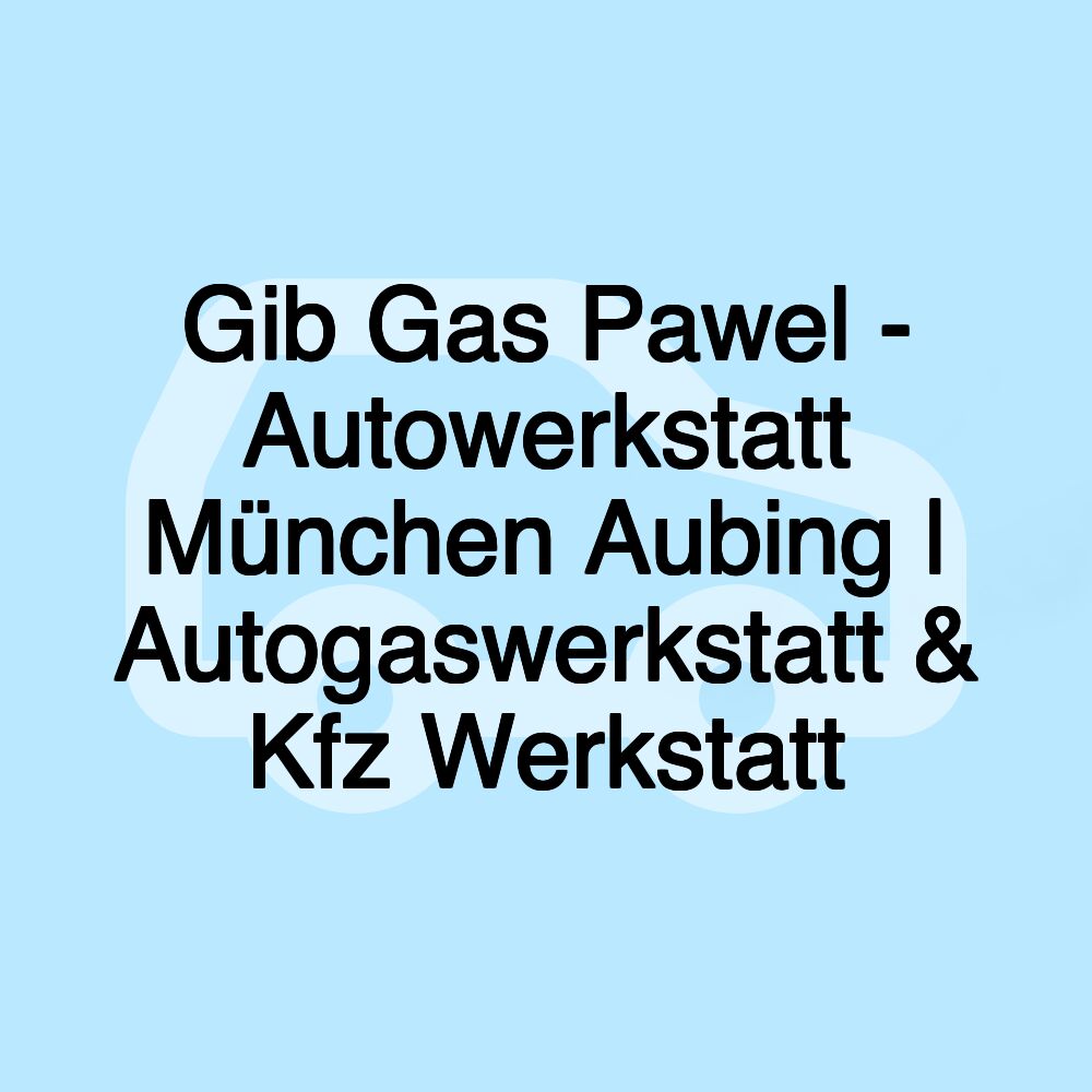 Gib Gas Pawel - Autowerkstatt München Aubing | Autogaswerkstatt & Kfz Werkstatt