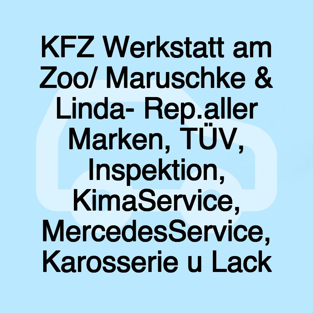 KFZ Werkstatt am Zoo/ Maruschke & Linda- Rep.aller Marken, TÜV, Inspektion, KimaService, MercedesService, Karosserie u Lack