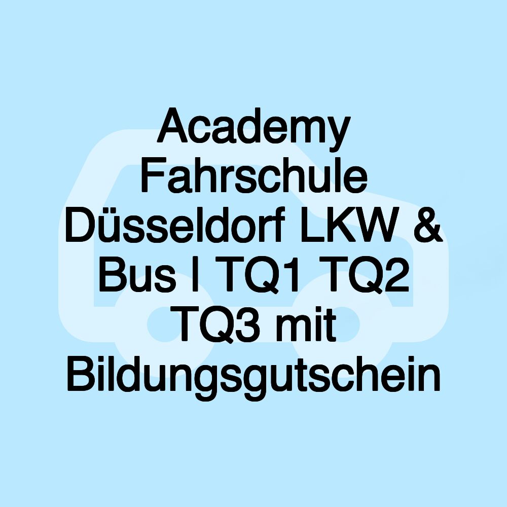 Academy Fahrschule Düsseldorf LKW & Bus | TQ1 TQ2 TQ3 mit Bildungsgutschein