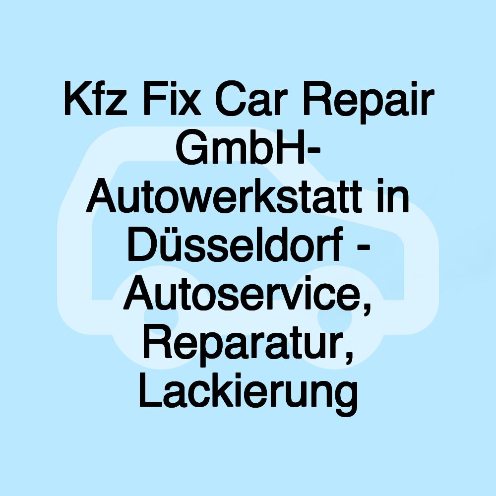 Kfz Fix Car Repair GmbH- Autowerkstatt in Düsseldorf - Autoservice, Reparatur, Lackierung