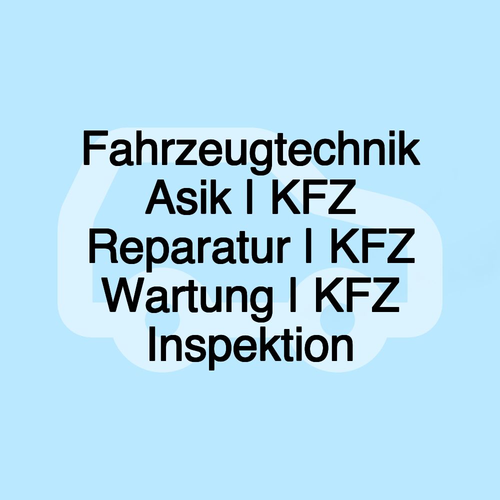 Fahrzeugtechnik Asik | KFZ Reparatur | KFZ Wartung | KFZ Inspektion