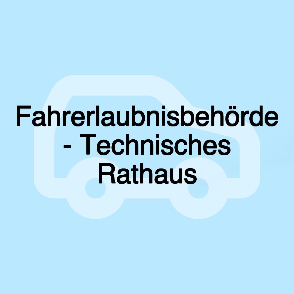 Fahrerlaubnisbehörde - Technisches Rathaus