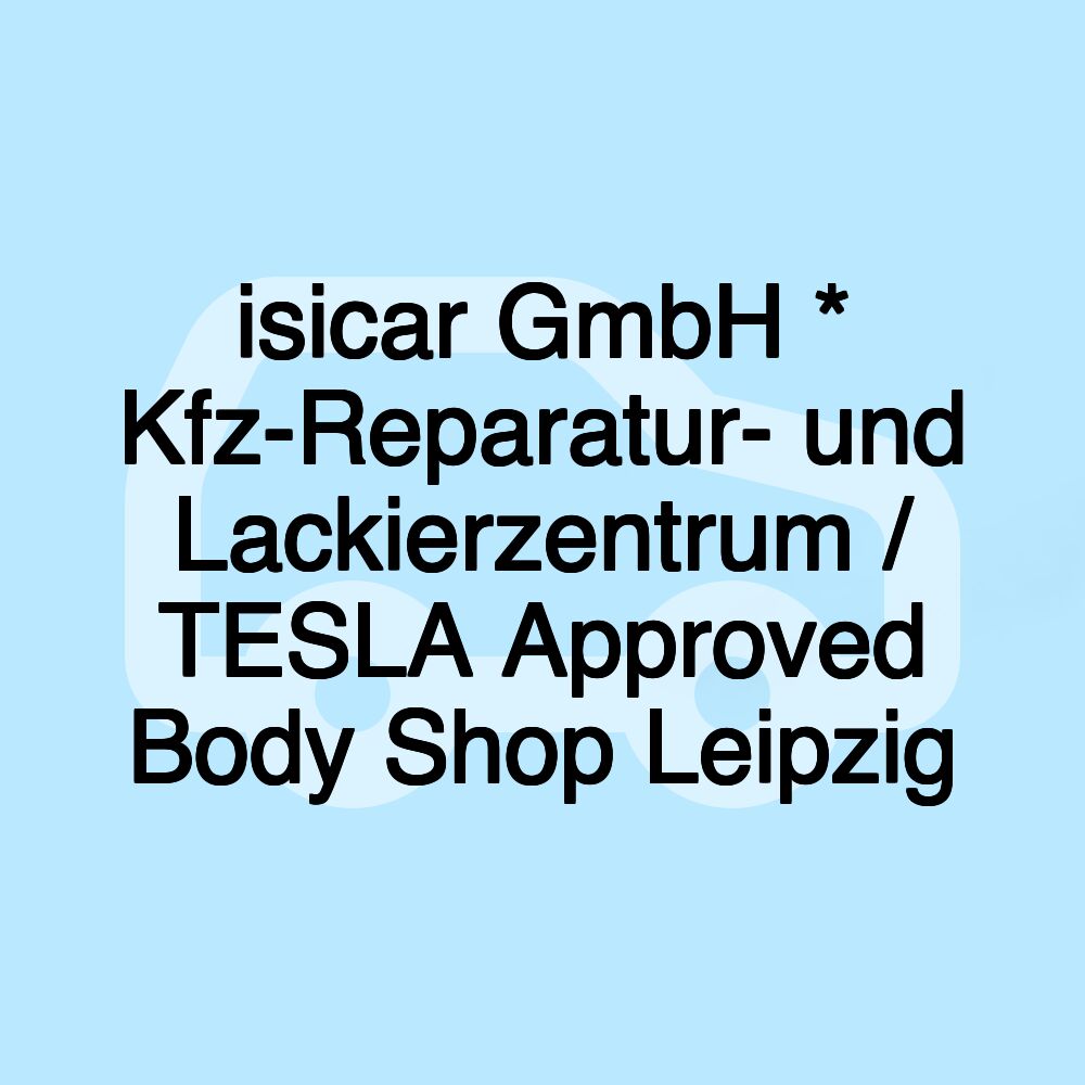 isicar GmbH * Kfz-Reparatur- und Lackierzentrum / TESLA Approved Body Shop Leipzig