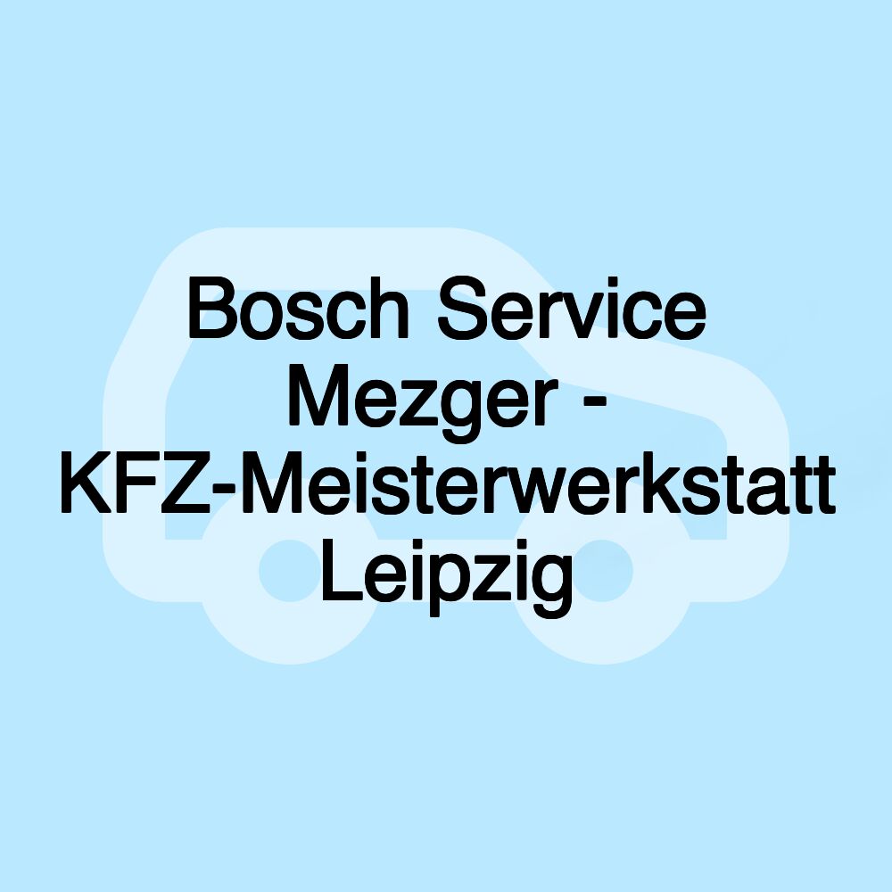 Bosch Service Mezger - KFZ-Meisterwerkstatt Leipzig