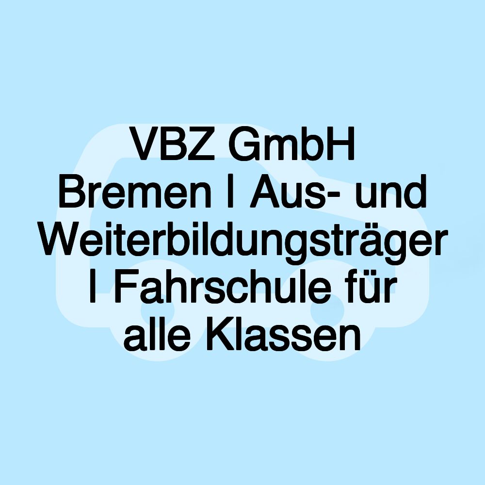 VBZ GmbH Bremen | Aus- und Weiterbildungsträger | Fahrschule für alle Klassen