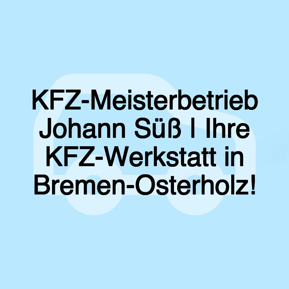 KFZ-Meisterbetrieb Johann Süß | Ihre KFZ-Werkstatt in Bremen-Osterholz!