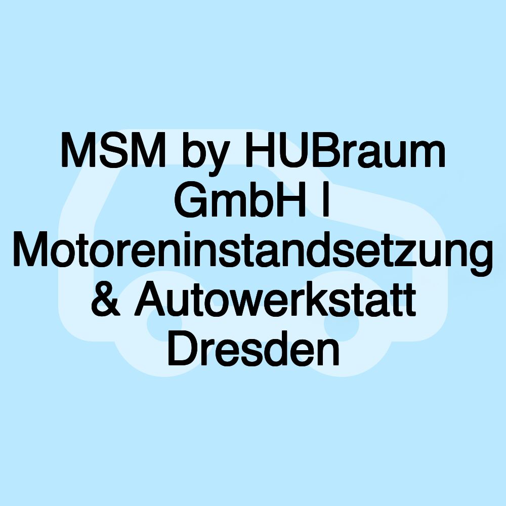 MSM by HUBraum GmbH | Motoreninstandsetzung & Autowerkstatt Dresden