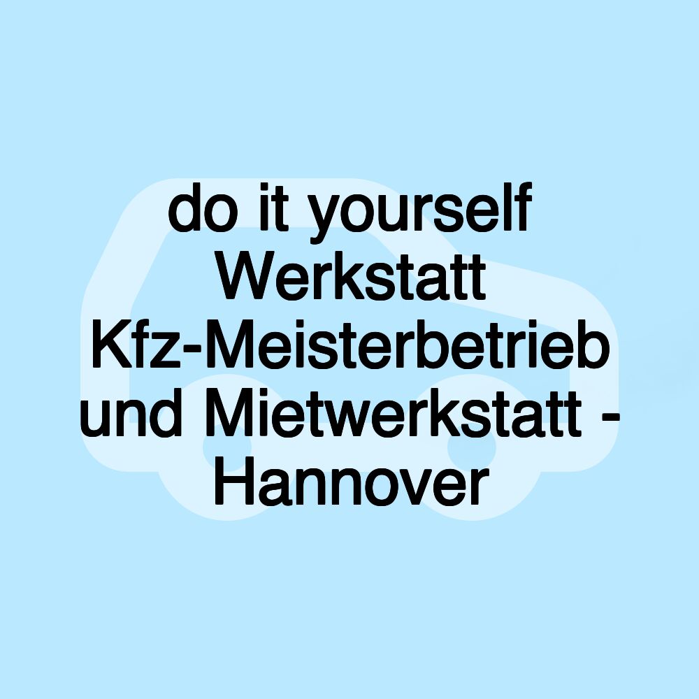 do it yourself Werkstatt Kfz-Meisterbetrieb und Mietwerkstatt - Hannover