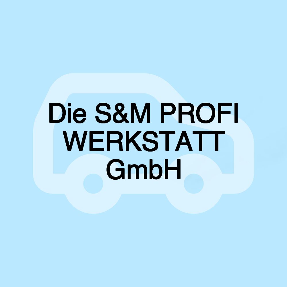 Die S&M PROFI WERKSTATT GmbH