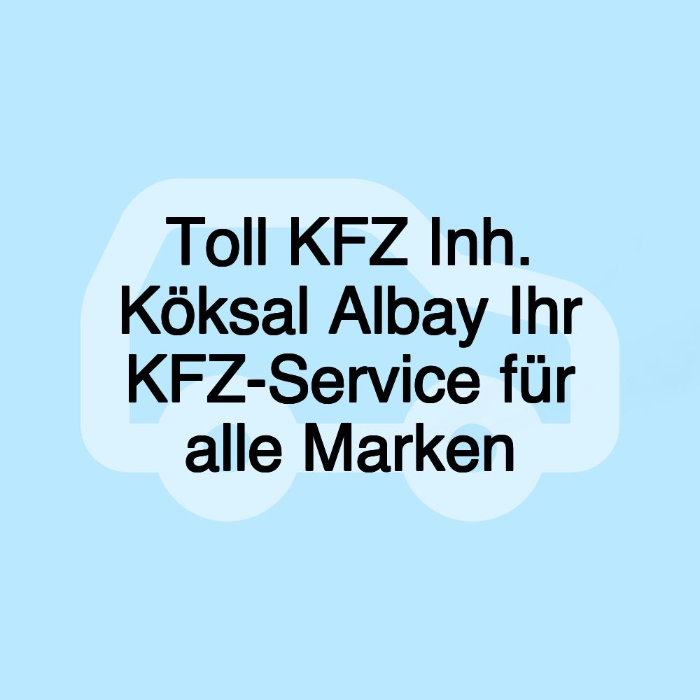 Toll KFZ Inh. Köksal Albay Ihr KFZ-Service für alle Marken