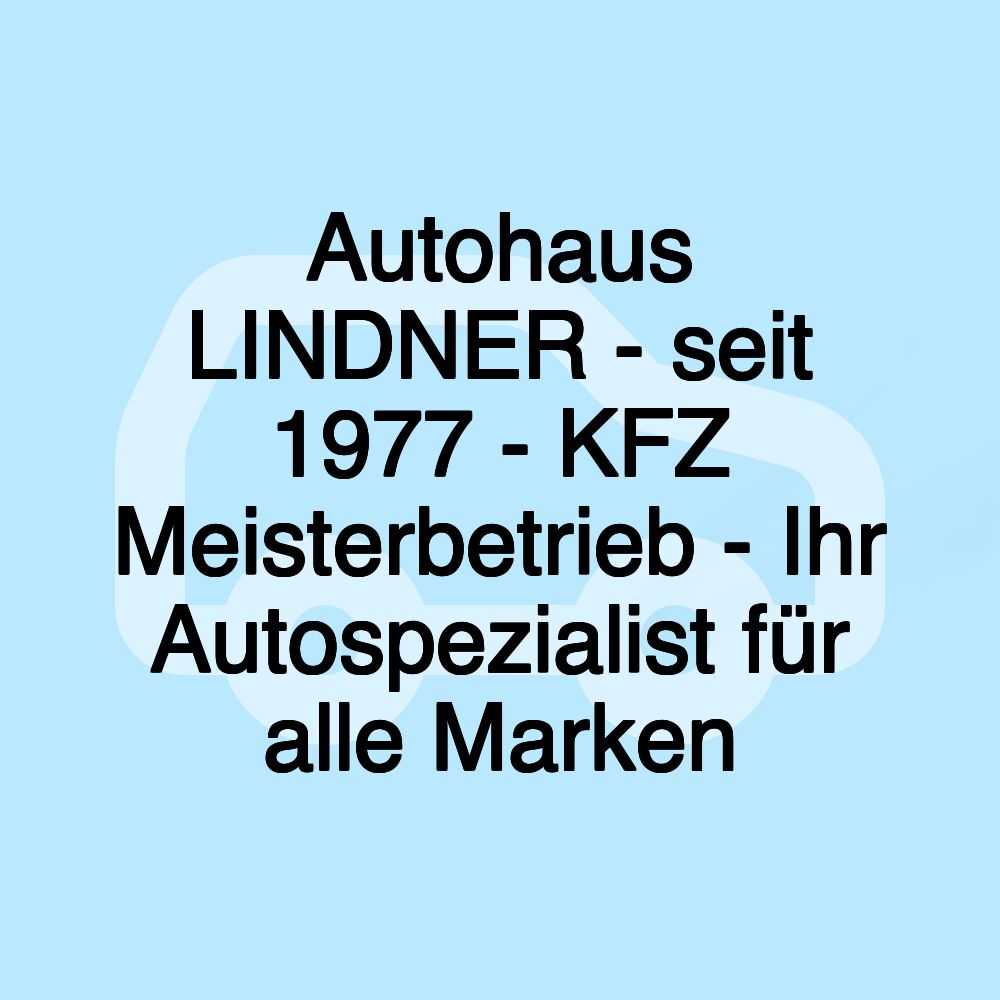 Autohaus LINDNER - seit 1977 - KFZ Meisterbetrieb - Ihr Autospezialist für alle Marken