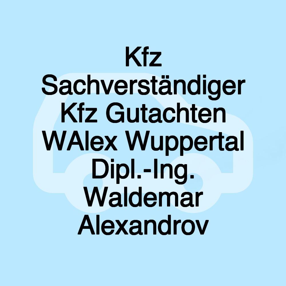 Kfz Sachverständiger Kfz Gutachten WAlex Wuppertal Dipl.-Ing. Waldemar Alexandrov