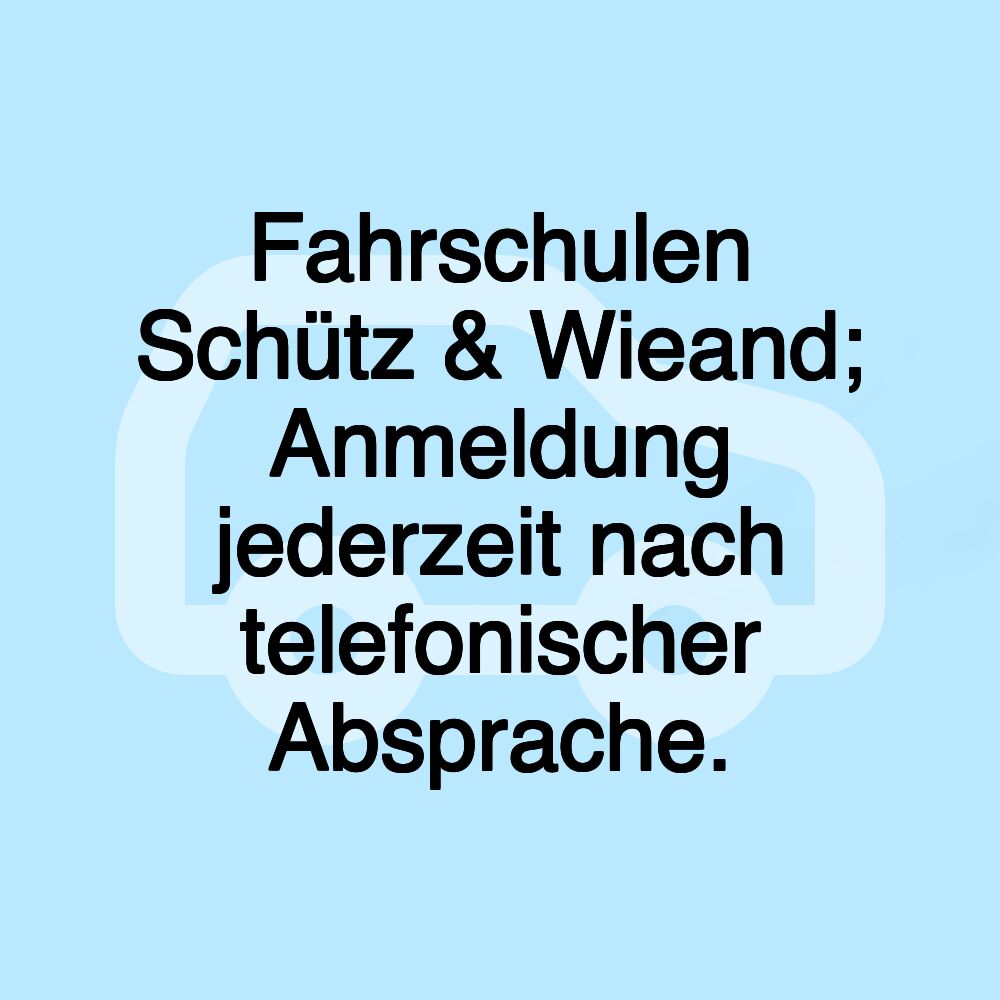 Fahrschulen Schütz & Wieand; Anmeldung jederzeit nach telefonischer Absprache.