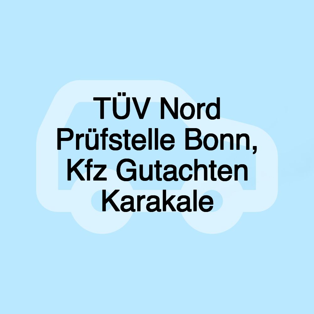 TÜV Nord Prüfstelle Bonn, Kfz Gutachten Karakale