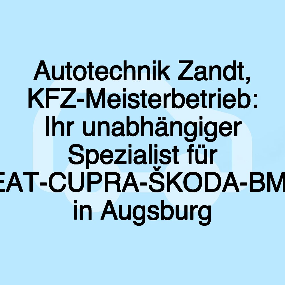 Autotechnik Zandt, KFZ-Meisterbetrieb: Ihr unabhängiger Spezialist für VW-AUDI-SEAT-CUPRA-ŠKODA-BMW-Mercedes in Augsburg