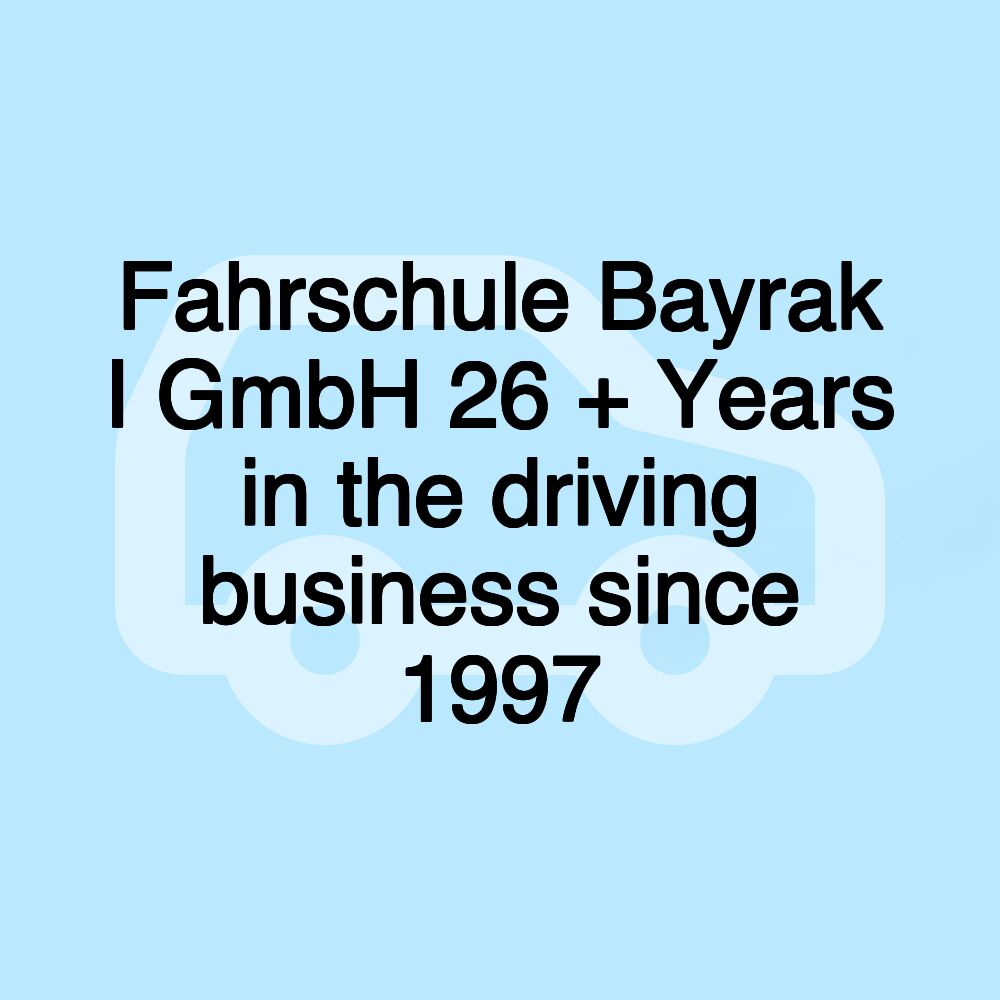 Fahrschule Bayrak I GmbH 26 + Years in the driving business since 1997