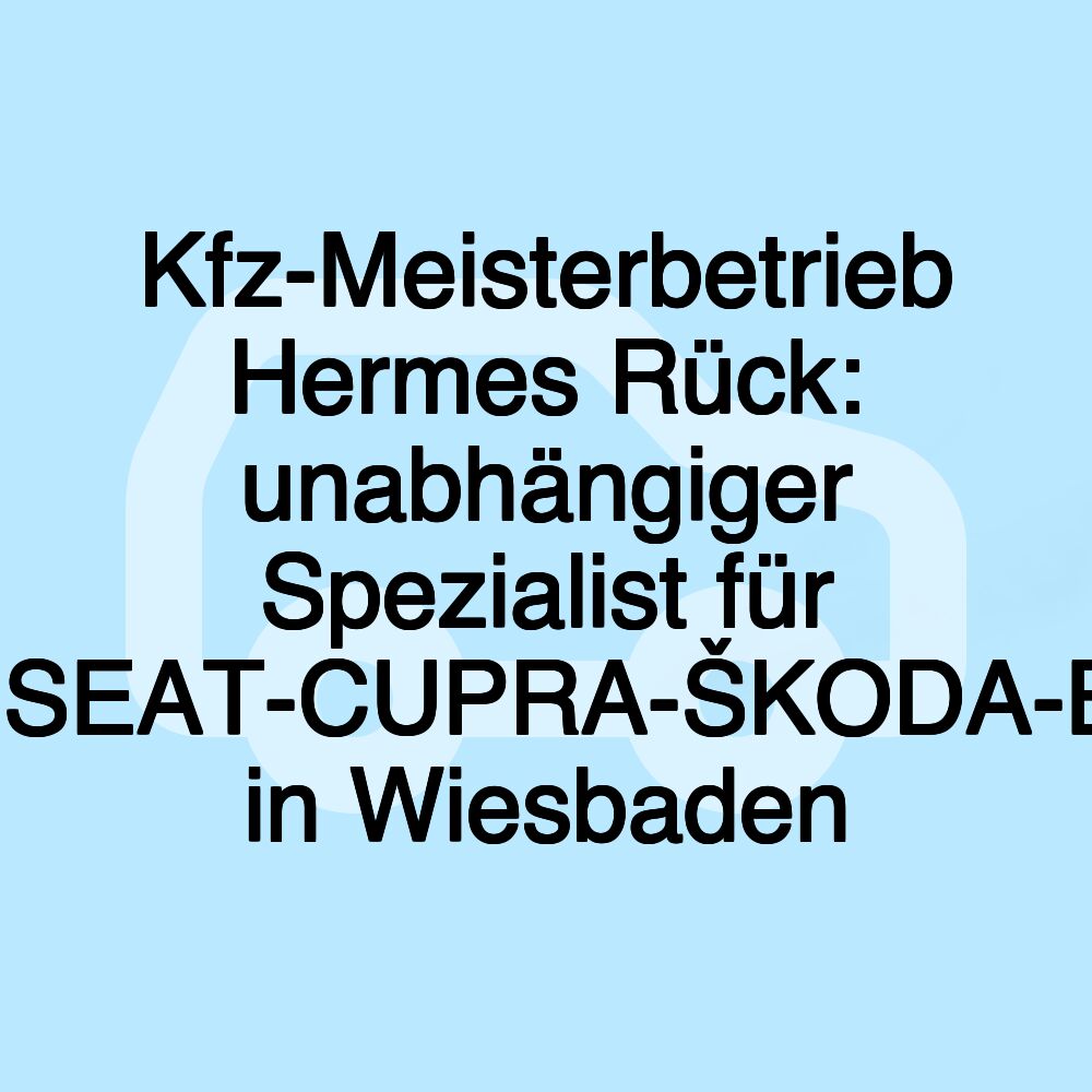 Kfz-Meisterbetrieb Hermes Rück: unabhängiger Spezialist für VW-AUDI-SEAT-CUPRA-ŠKODA-BMW-MINI in Wiesbaden