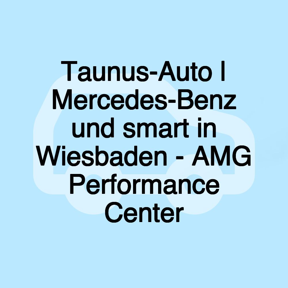 Taunus-Auto | Mercedes-Benz und smart in Wiesbaden - AMG Performance Center