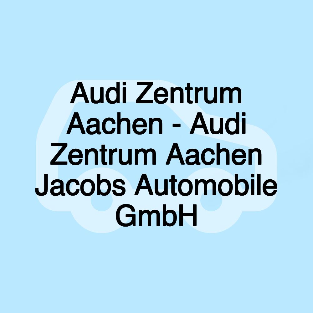 Audi Zentrum Aachen - Audi Zentrum Aachen Jacobs Automobile GmbH