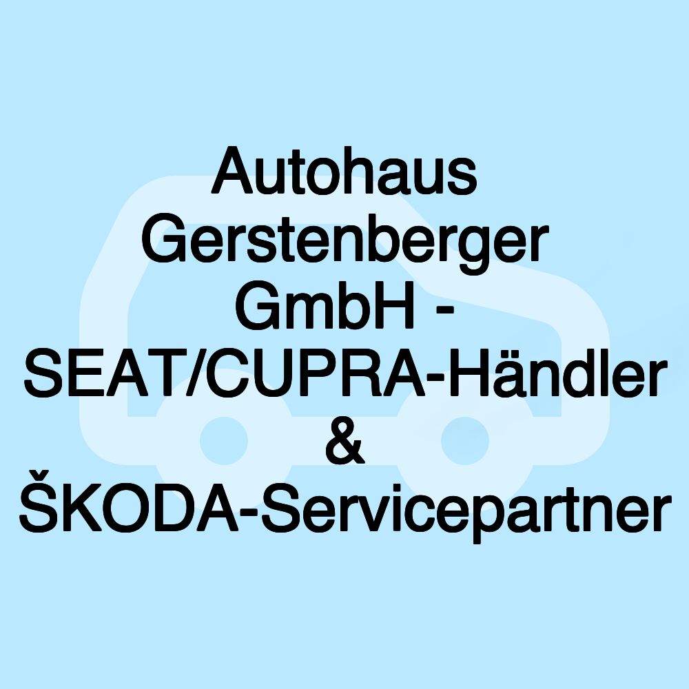 Autohaus Gerstenberger GmbH - SEAT/CUPRA-Händler & ŠKODA-Servicepartner