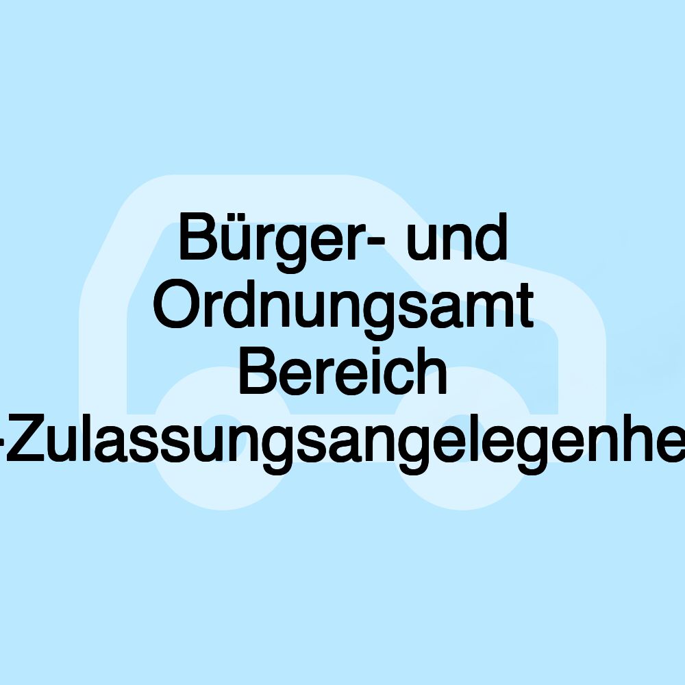 Bürger- und Ordnungsamt Bereich Kfz-Zulassungsangelegenheiten