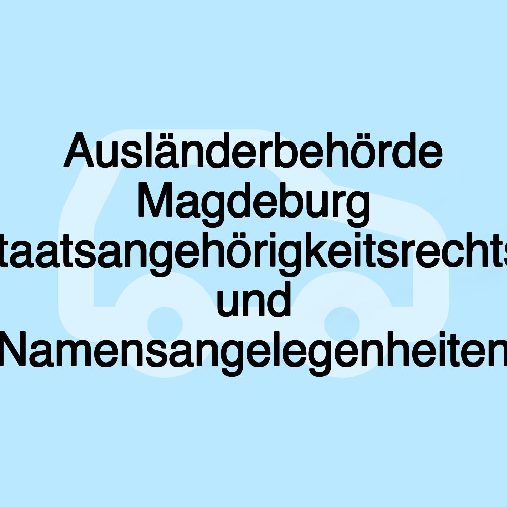 Ausländerbehörde Magdeburg Staatsangehörigkeitsrechts- und Namensangelegenheiten