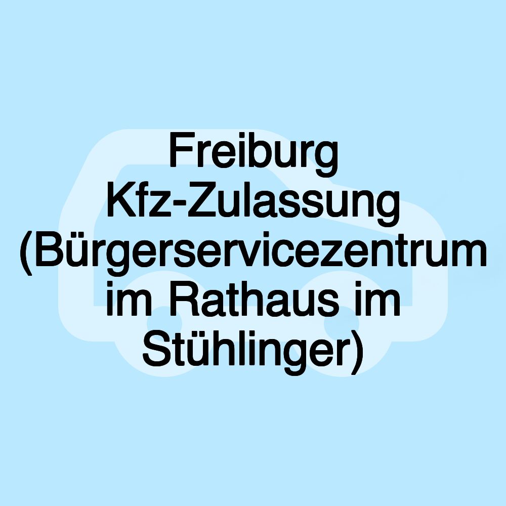 Freiburg Kfz-Zulassung (Bürgerservicezentrum im Rathaus im Stühlinger)