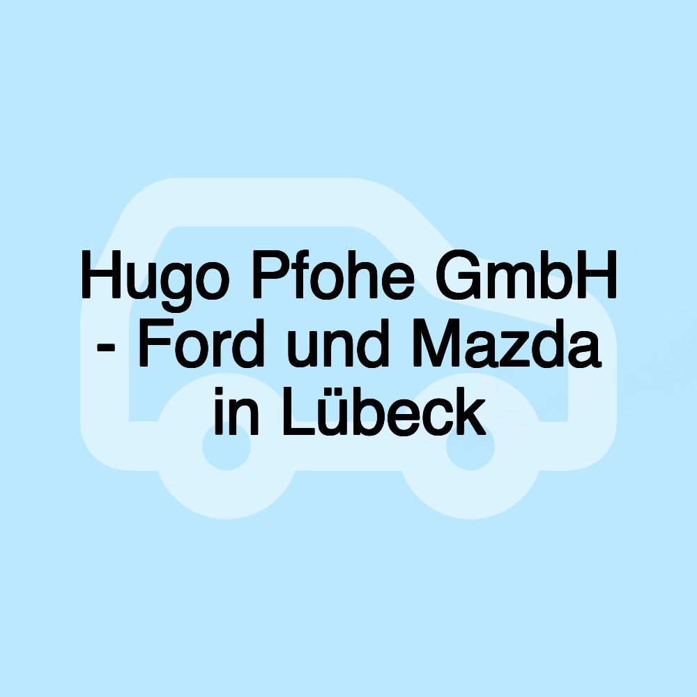 Hugo Pfohe GmbH - Ford und Mazda in Lübeck