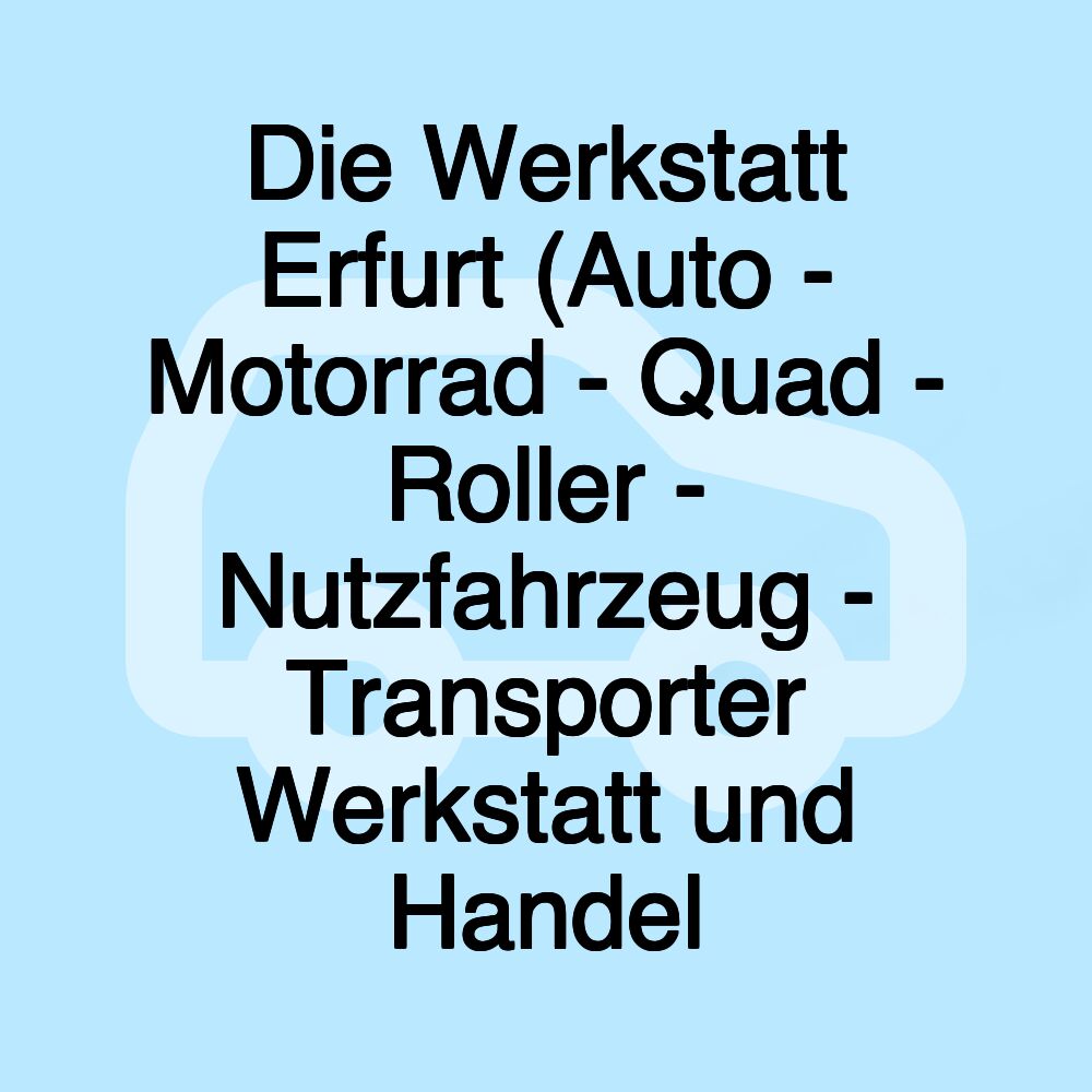 Die Werkstatt Erfurt (Auto - Motorrad - Quad - Roller - Nutzfahrzeug - Transporter Werkstatt und Handel