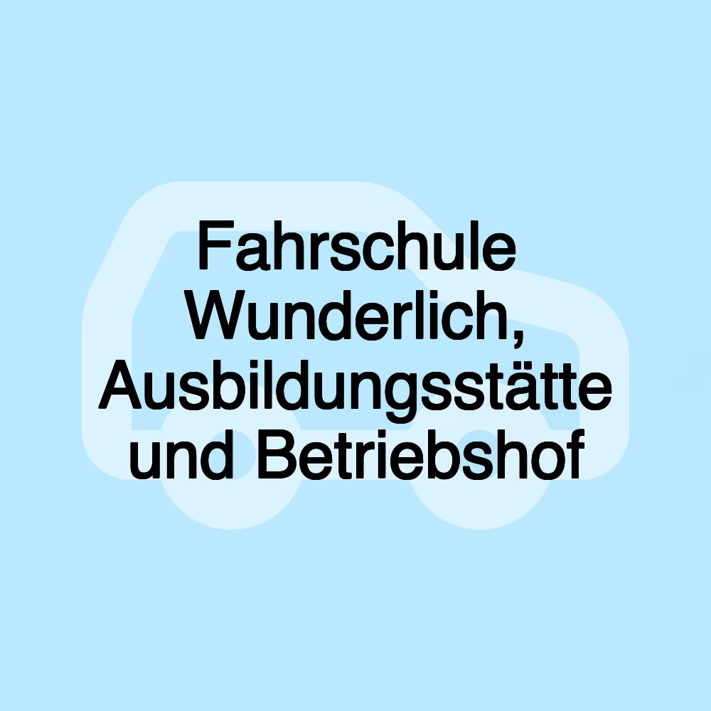 Fahrschule Wunderlich, Ausbildungsstätte und Betriebshof