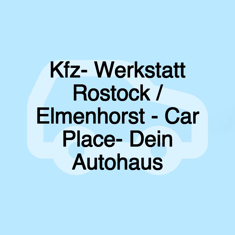 Kfz- Werkstatt Rostock / Elmenhorst - Car Place- Dein Autohaus