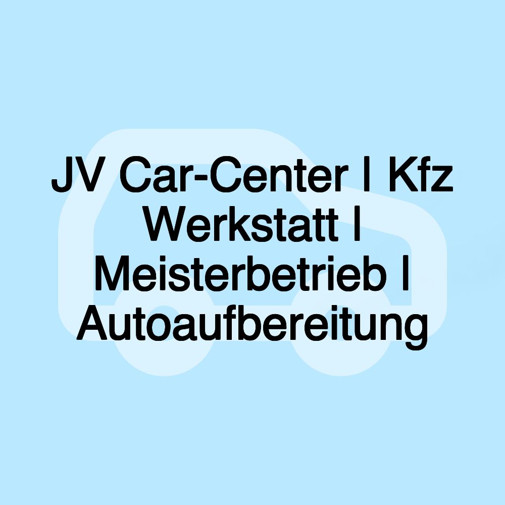 JV Car-Center | Kfz Werkstatt | Meisterbetrieb | Autoaufbereitung