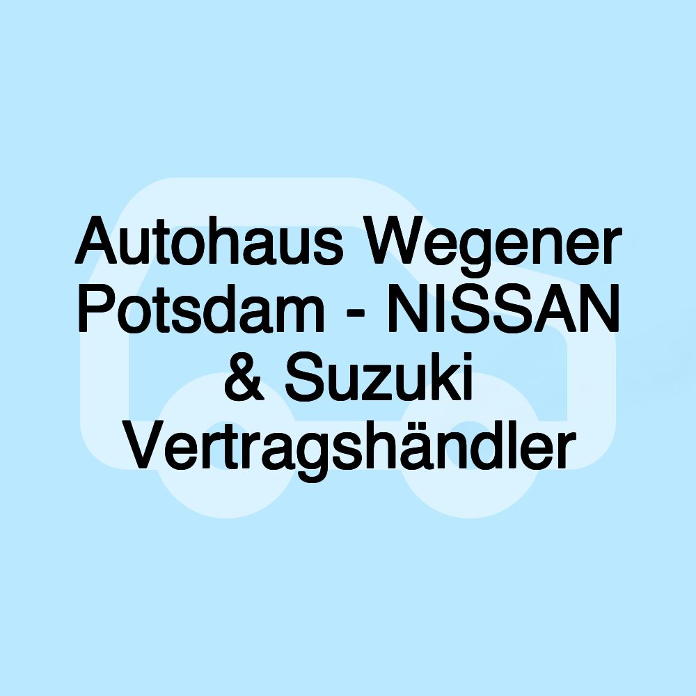 Autohaus Wegener Potsdam - NISSAN & Suzuki Vertragshändler