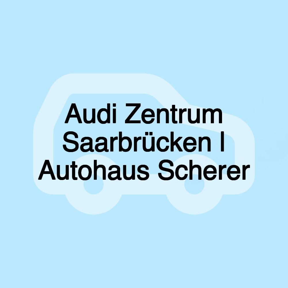 Audi Zentrum Saarbrücken | Autohaus Scherer