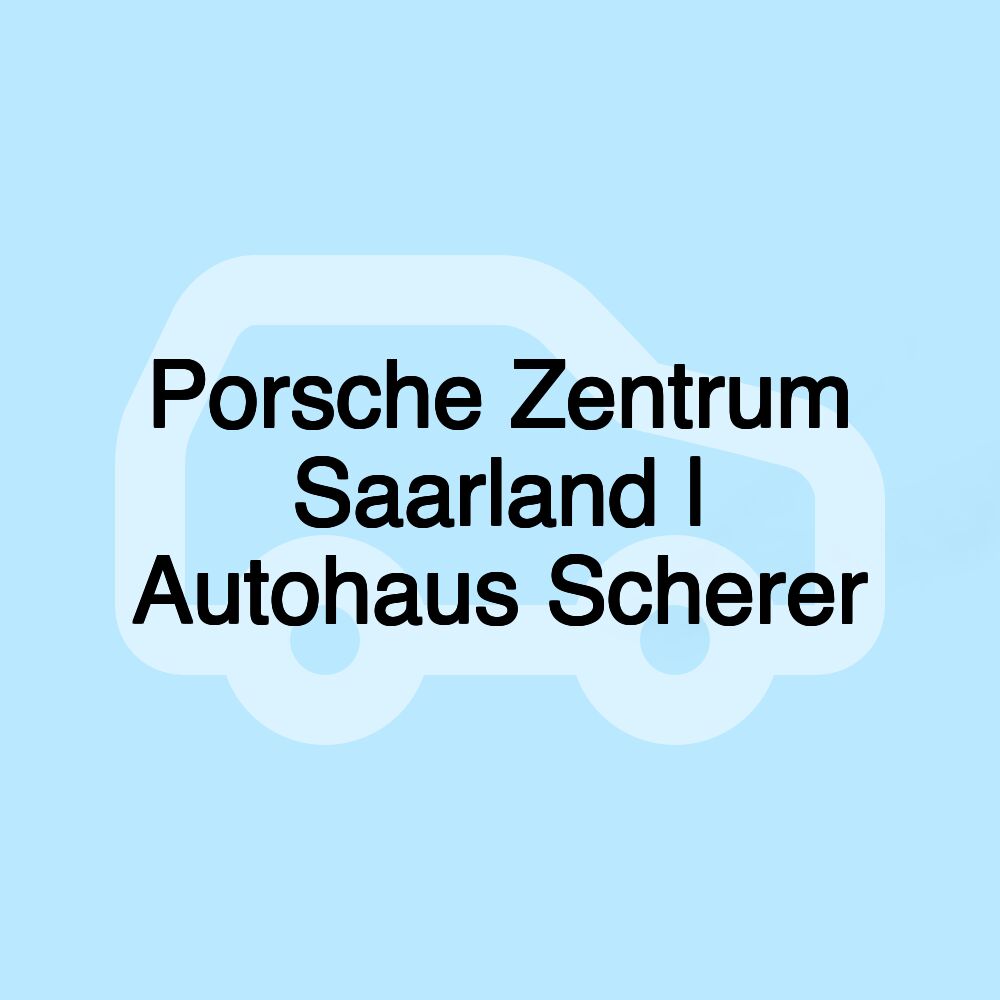 Porsche Zentrum Saarland | Autohaus Scherer