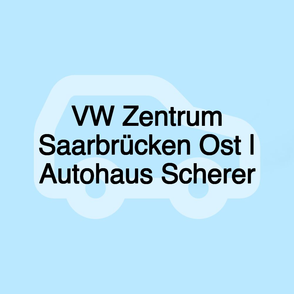 VW Zentrum Saarbrücken Ost | Autohaus Scherer