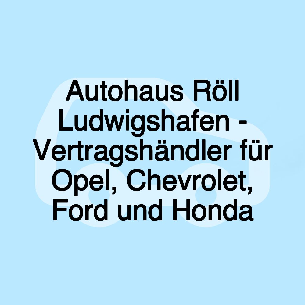 Autohaus Röll Ludwigshafen - Vertragshändler für Opel, Chevrolet, Ford und Honda