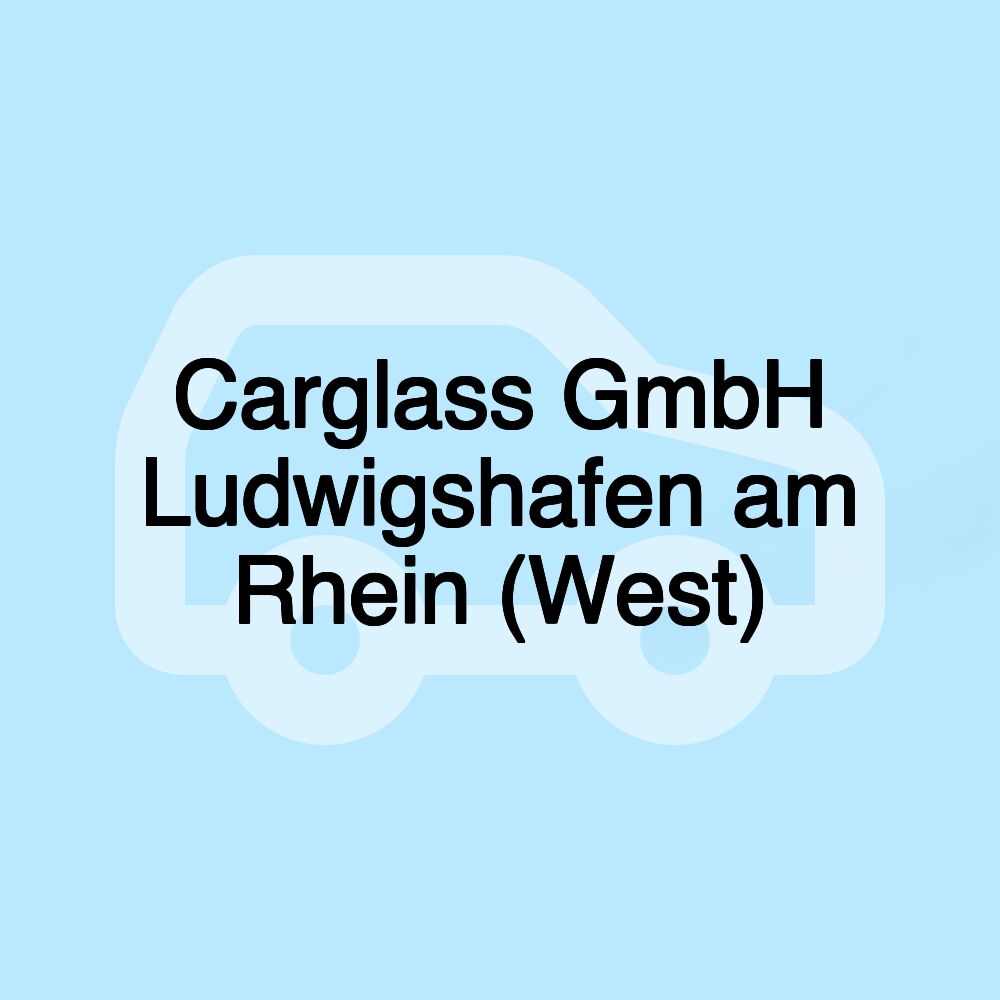 Carglass GmbH Ludwigshafen am Rhein (West)