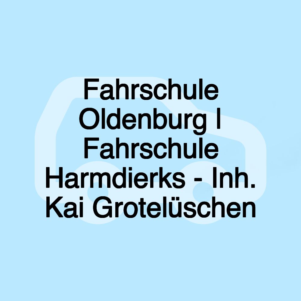 Fahrschule Oldenburg | Fahrschule Harmdierks - Inh. Kai Grotelüschen