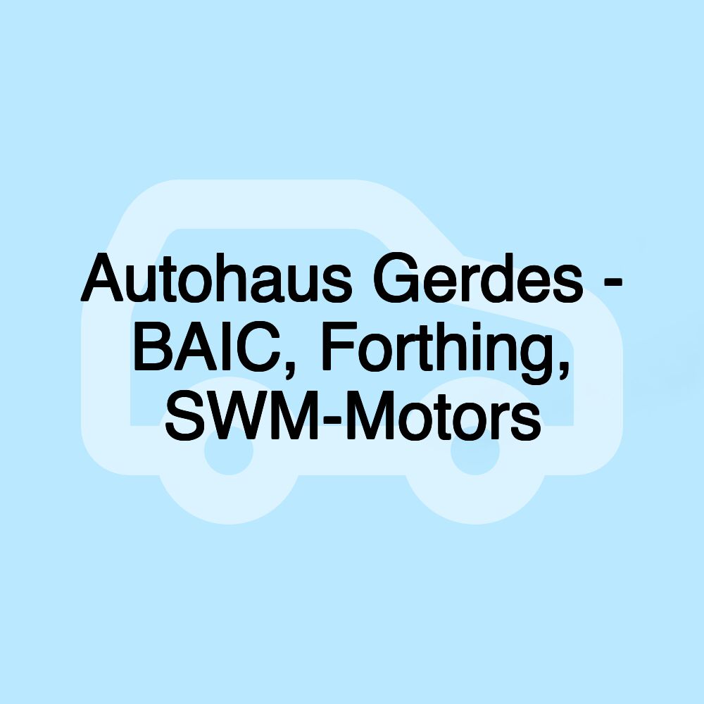 Autohaus Gerdes - BAIC, Forthing, SWM-Motors