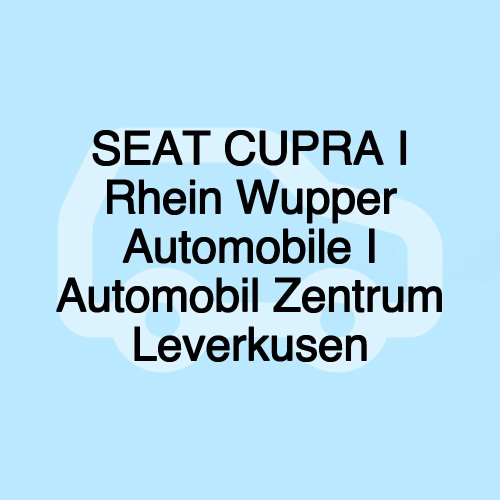 SEAT CUPRA I Rhein Wupper Automobile I Automobil Zentrum Leverkusen