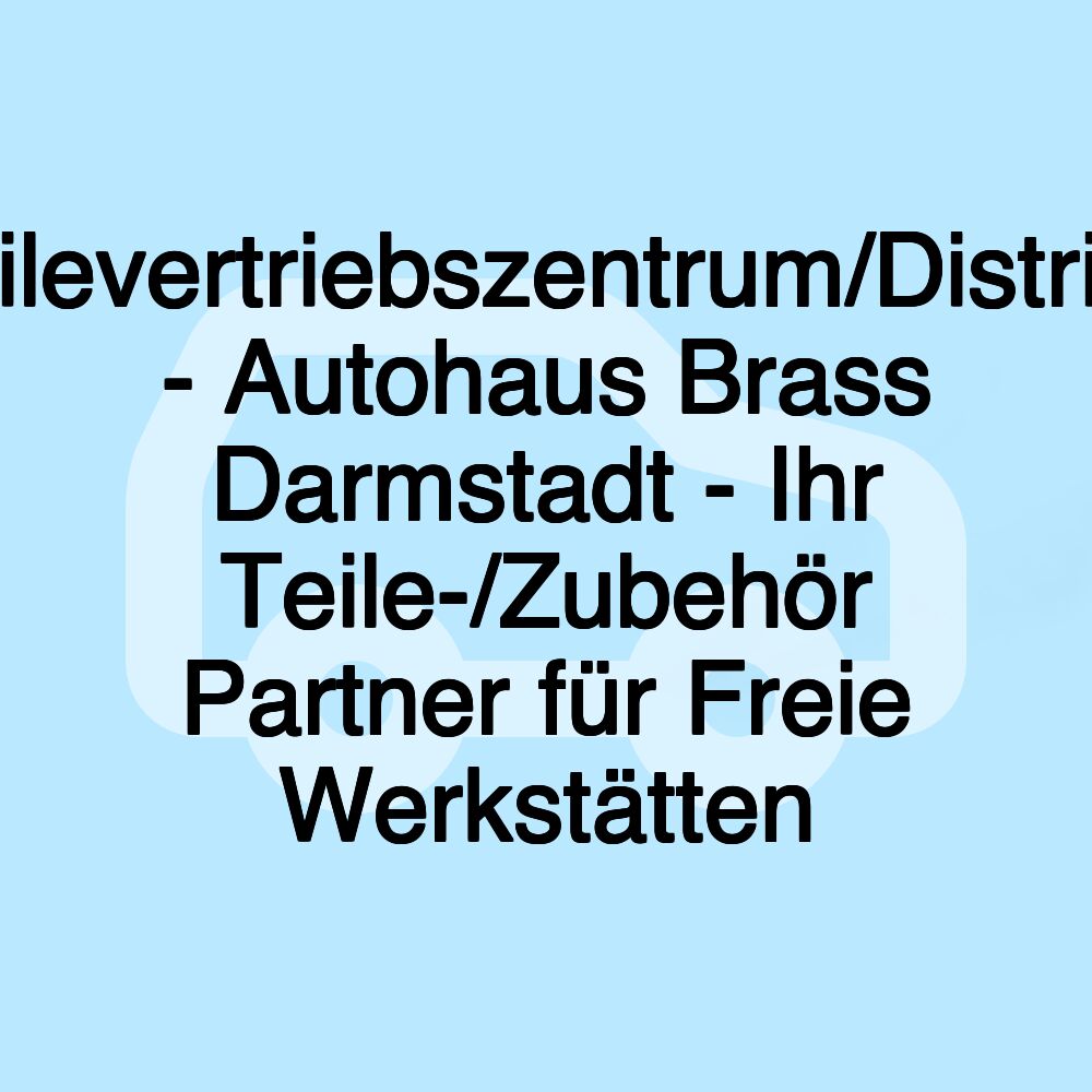 Teilevertriebszentrum/Distrigo - Autohaus Brass Darmstadt - Ihr Teile-/Zubehör Partner für Freie Werkstätten