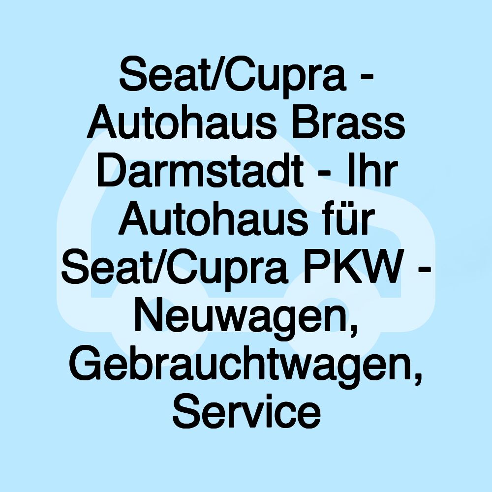 Seat/Cupra - Autohaus Brass Darmstadt - Ihr Autohaus für Seat/Cupra PKW - Neuwagen, Gebrauchtwagen, Service