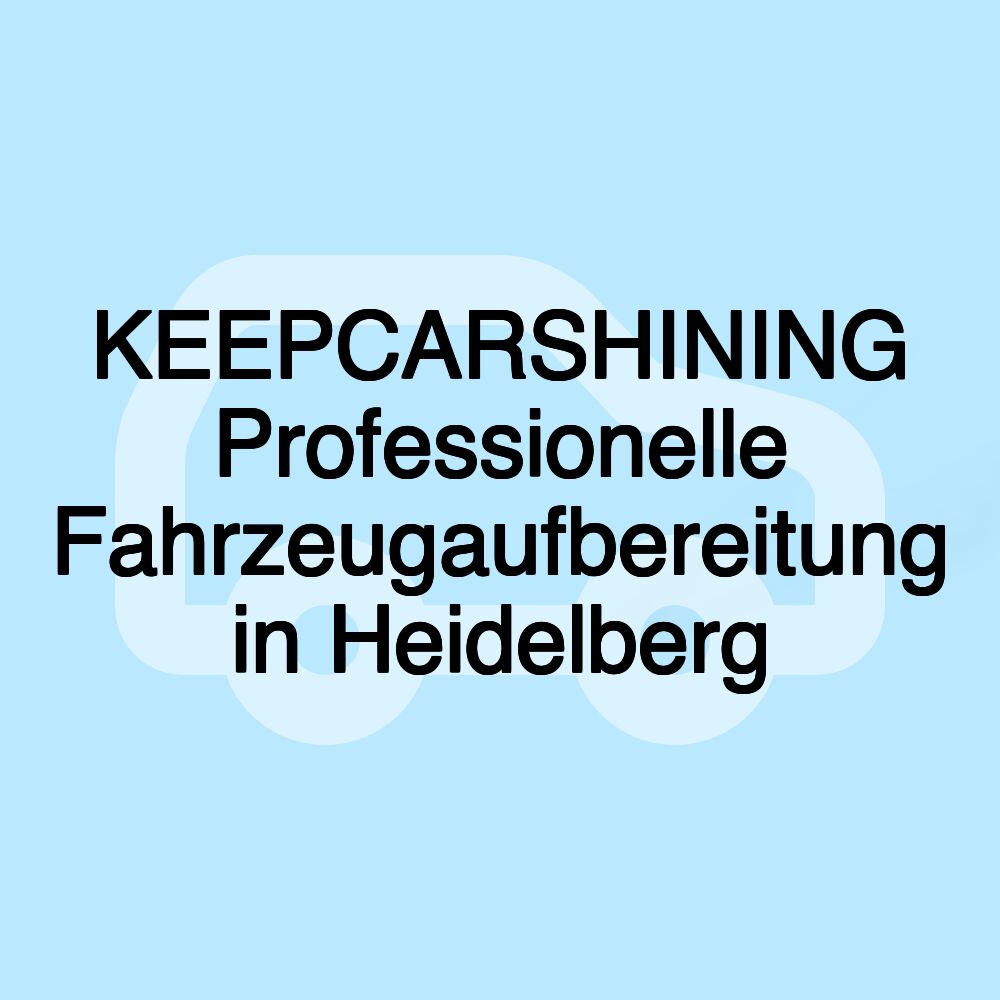 KEEPCARSHINING Professionelle Fahrzeugaufbereitung in Heidelberg