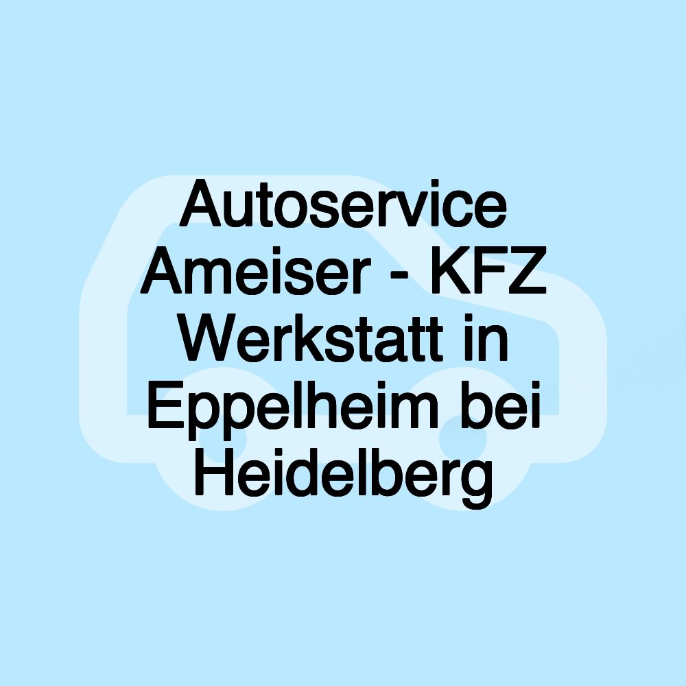 Autoservice Ameiser - KFZ Werkstatt in Eppelheim bei Heidelberg